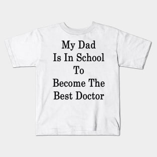 My Dad Is In School To Become The Best Doctor Kids T-Shirt